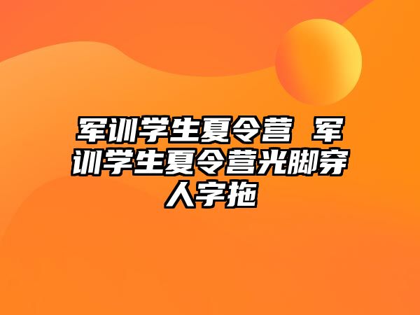 军训学生夏令营 军训学生夏令营光脚穿人字拖