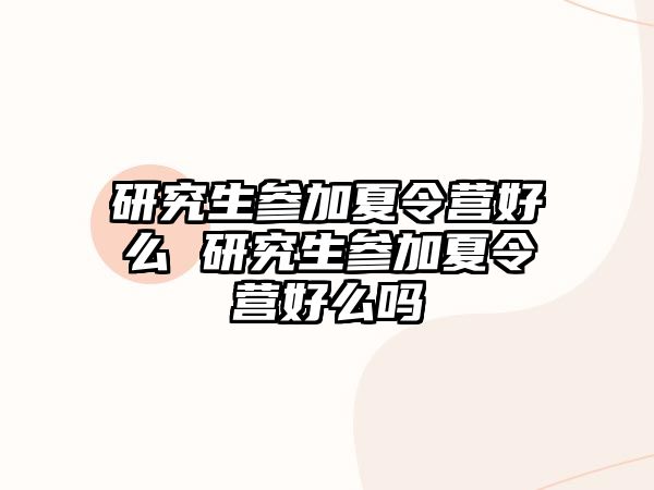 研究生参加夏令营好么 研究生参加夏令营好么吗