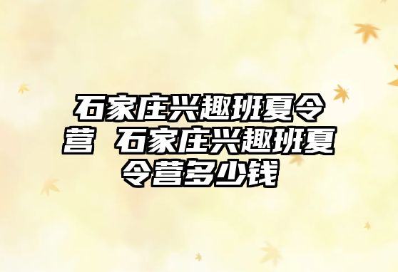 石家庄兴趣班夏令营 石家庄兴趣班夏令营多少钱