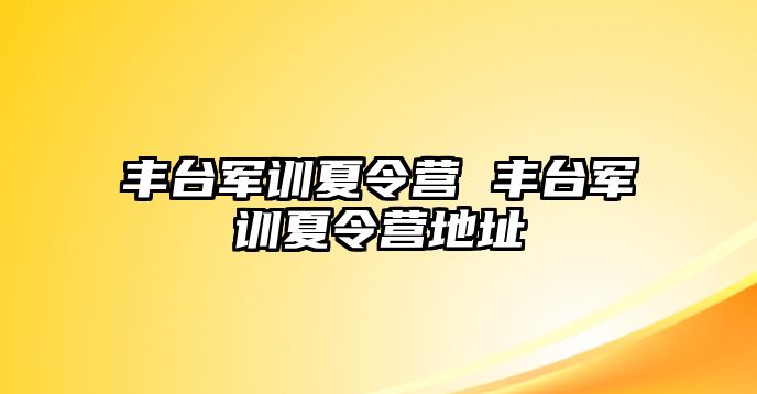 丰台军训夏令营 丰台军训夏令营地址