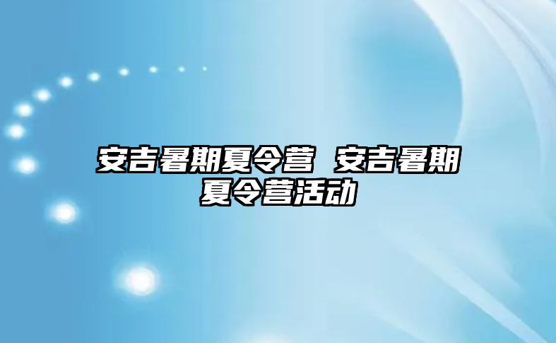 安吉暑期夏令营 安吉暑期夏令营活动