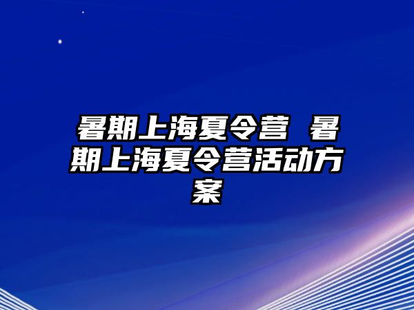 暑期上海夏令营 暑期上海夏令营活动方案