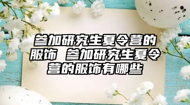 参加研究生夏令营的服饰 参加研究生夏令营的服饰有哪些