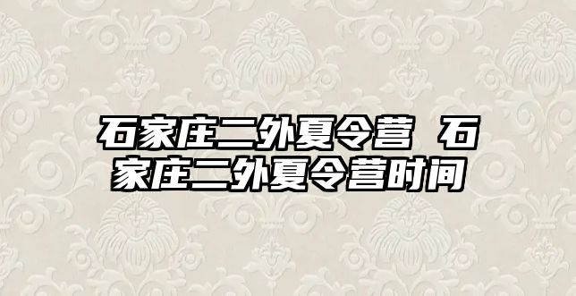 石家庄二外夏令营 石家庄二外夏令营时间