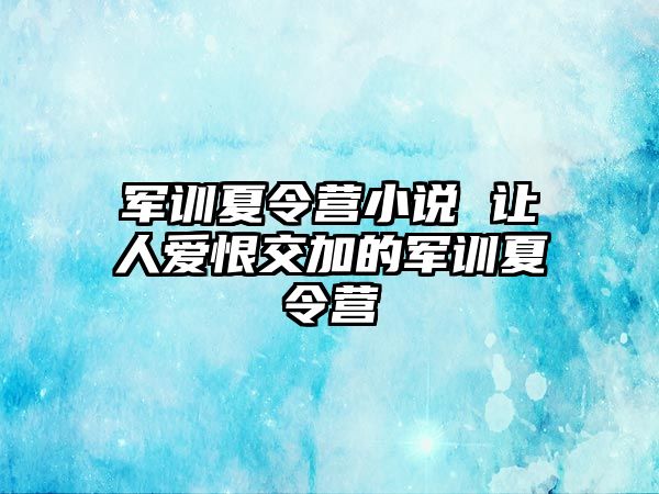 军训夏令营小说 让人爱恨交加的军训夏令营