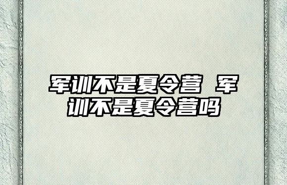 军训不是夏令营 军训不是夏令营吗