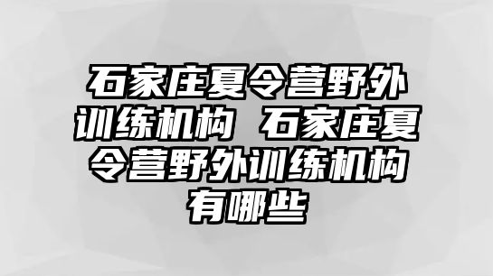 石家庄夏令营野外训练机构 石家庄夏令营野外训练机构有哪些