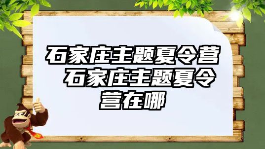 石家庄主题夏令营 石家庄主题夏令营在哪