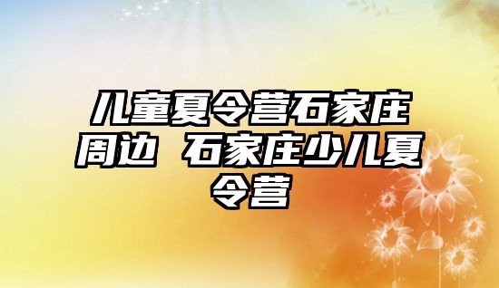 儿童夏令营石家庄周边 石家庄少儿夏令营