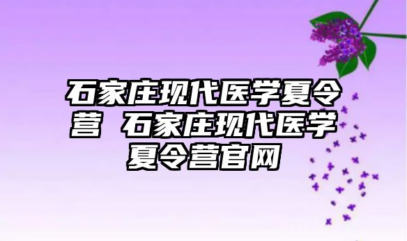 石家庄现代医学夏令营 石家庄现代医学夏令营官网