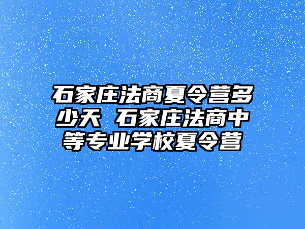 石家庄法商夏令营多少天 石家庄法商中等专业学校夏令营