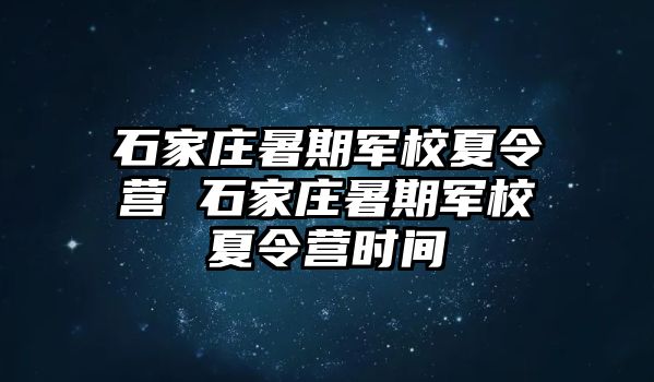 石家庄暑期军校夏令营 石家庄暑期军校夏令营时间