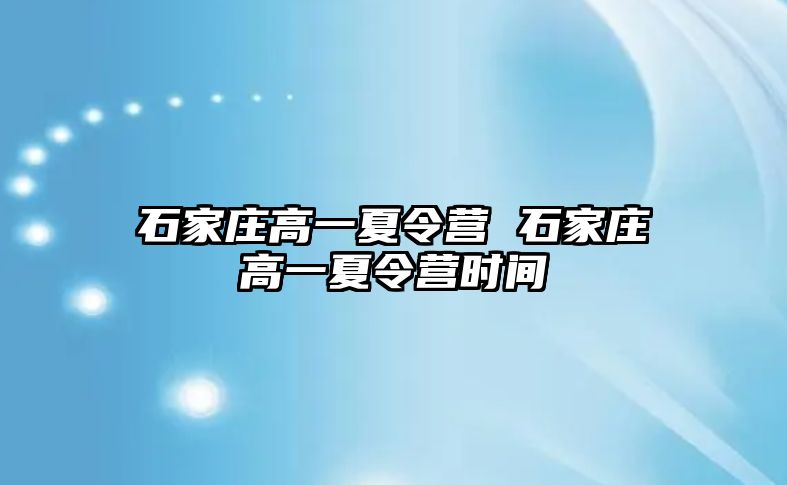 石家庄高一夏令营 石家庄高一夏令营时间