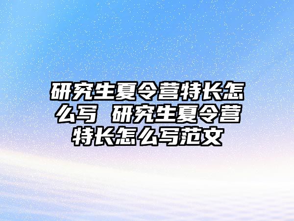 研究生夏令营特长怎么写 研究生夏令营特长怎么写范文