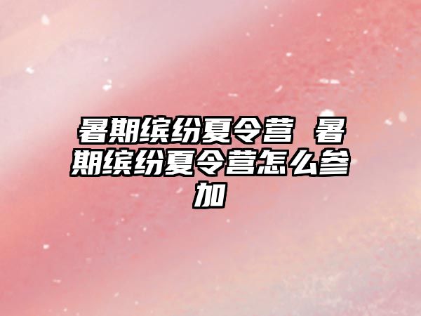 暑期缤纷夏令营 暑期缤纷夏令营怎么参加