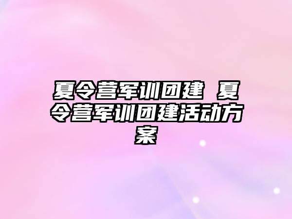 夏令营军训团建 夏令营军训团建活动方案