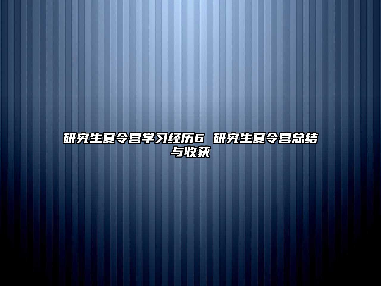 研究生夏令营学习经历6 研究生夏令营总结与收获