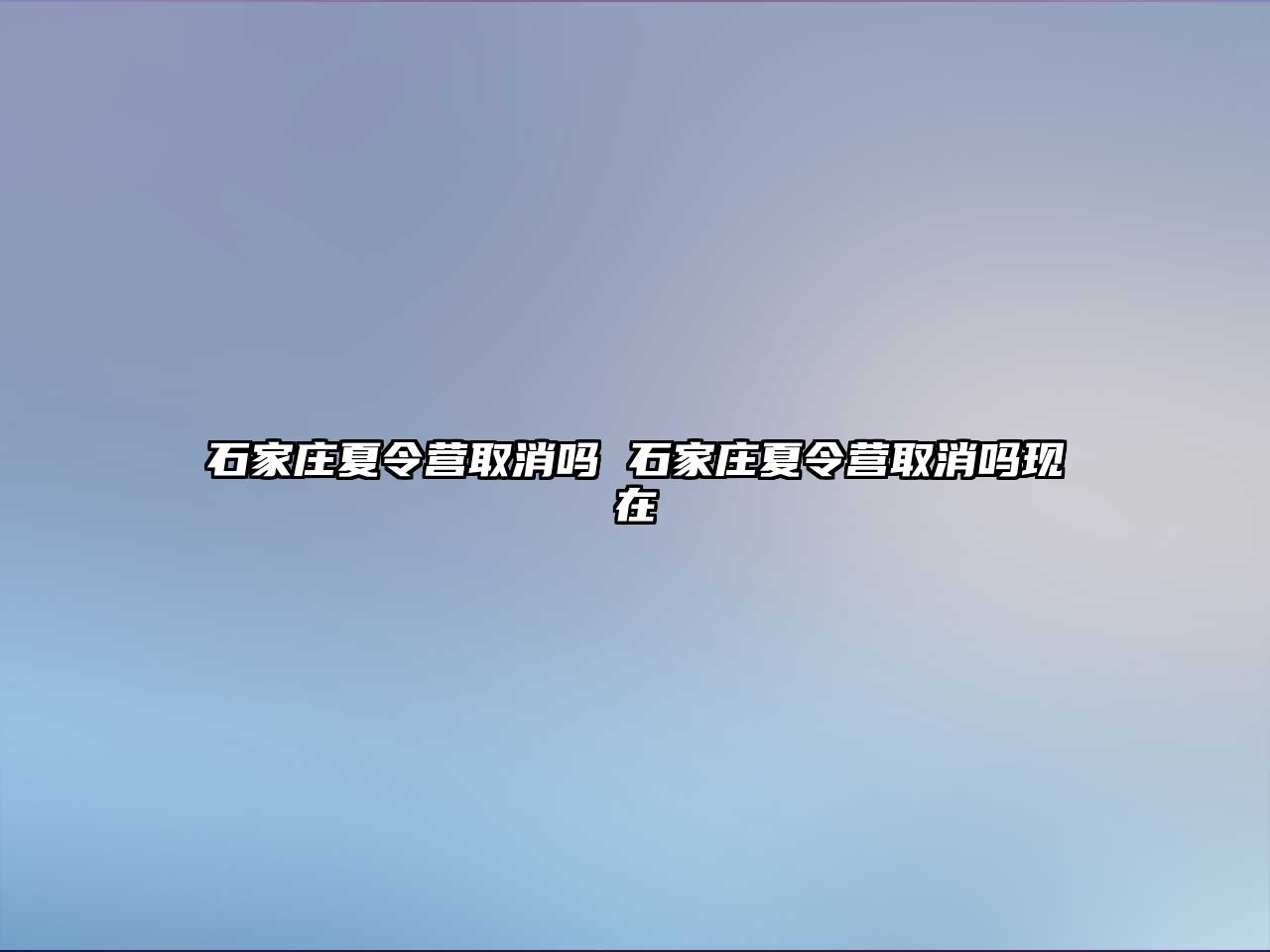 石家庄夏令营取消吗 石家庄夏令营取消吗现在