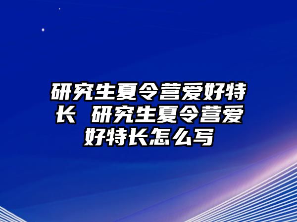 研究生夏令营爱好特长 研究生夏令营爱好特长怎么写