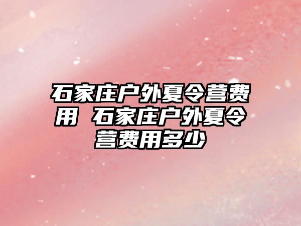 石家庄户外夏令营费用 石家庄户外夏令营费用多少