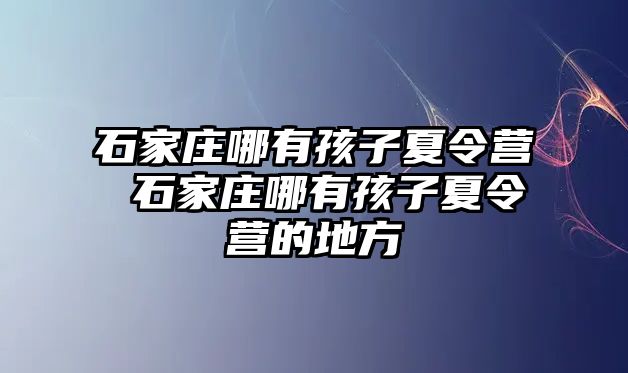 石家庄哪有孩子夏令营 石家庄哪有孩子夏令营的地方