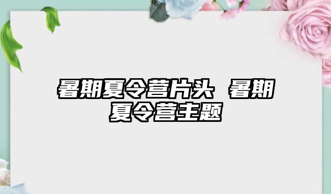 暑期夏令营片头 暑期夏令营主题