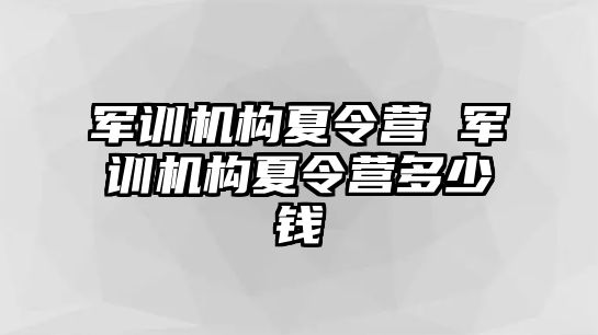 军训机构夏令营 军训机构夏令营多少钱