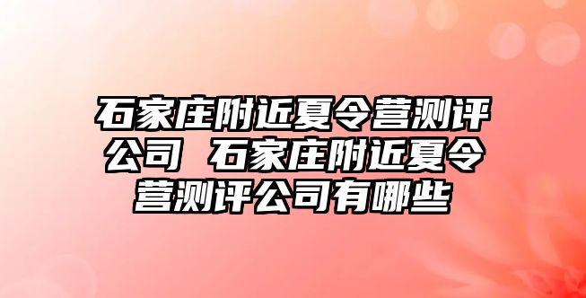 石家庄附近夏令营测评公司 石家庄附近夏令营测评公司有哪些