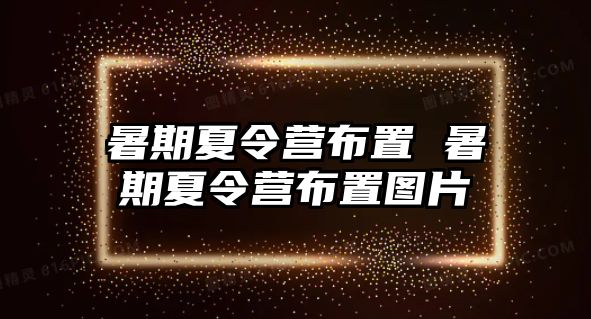 暑期夏令营布置 暑期夏令营布置图片