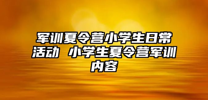 军训夏令营小学生日常活动 小学生夏令营军训内容