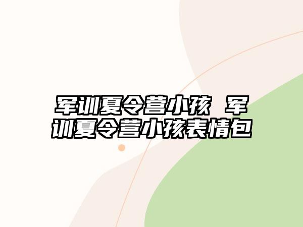 军训夏令营小孩 军训夏令营小孩表情包