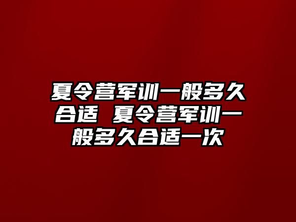 夏令营军训一般多久合适 夏令营军训一般多久合适一次