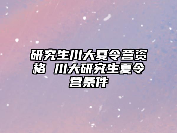 研究生川大夏令营资格 川大研究生夏令营条件