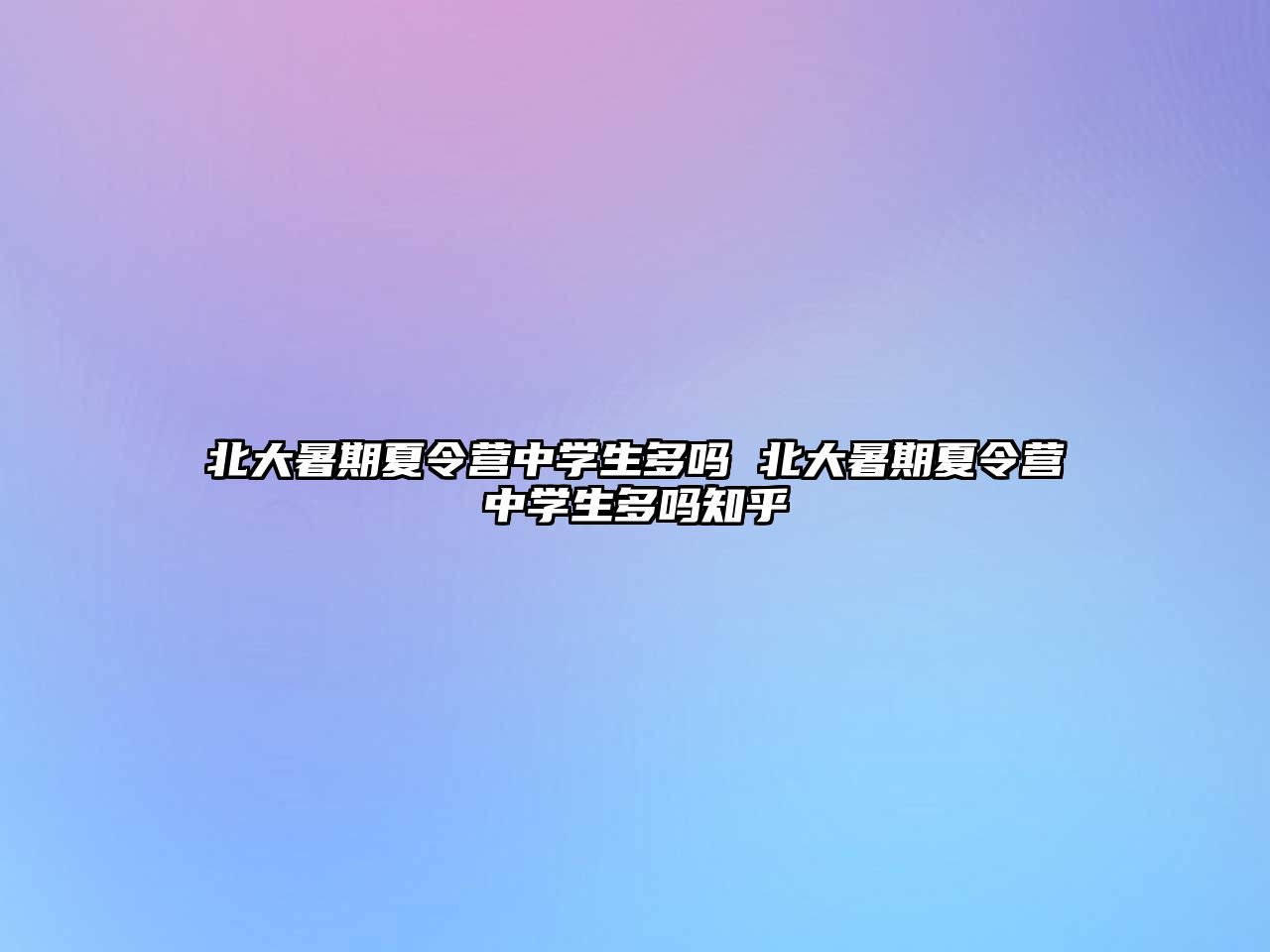 北大暑期夏令营中学生多吗 北大暑期夏令营中学生多吗知乎