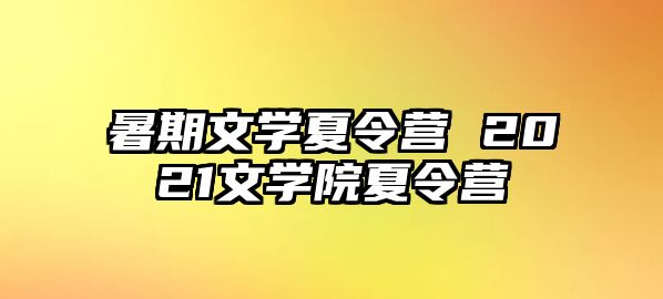 暑期文学夏令营 2021文学院夏令营