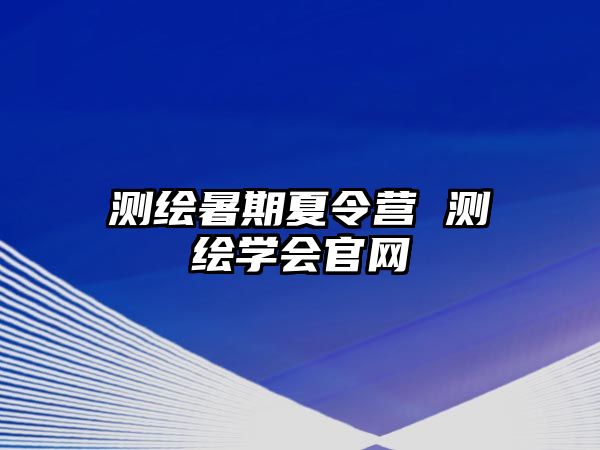 测绘暑期夏令营 测绘学会官网