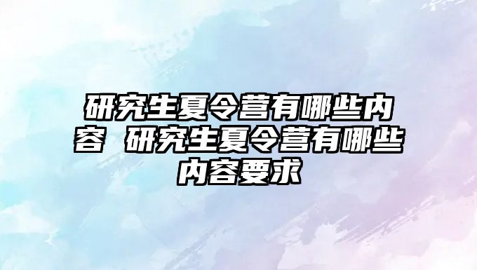 研究生夏令营有哪些内容 研究生夏令营有哪些内容要求