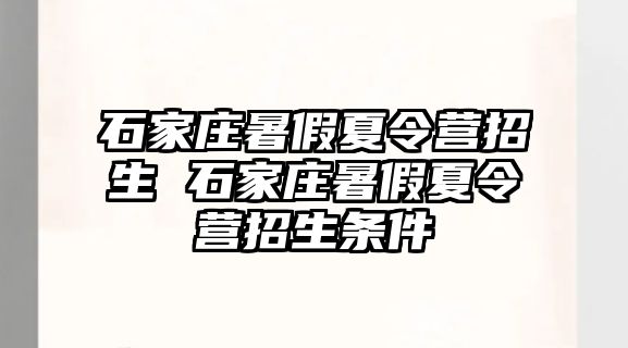 石家庄暑假夏令营招生 石家庄暑假夏令营招生条件