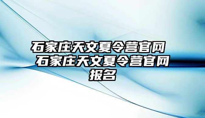 石家庄天文夏令营官网 石家庄天文夏令营官网报名