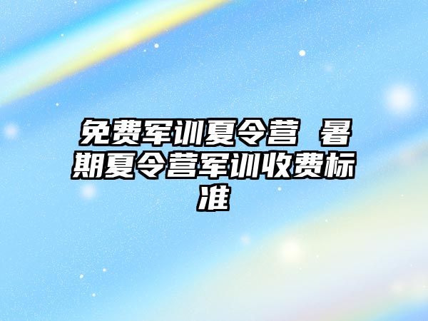 免费军训夏令营 暑期夏令营军训收费标准