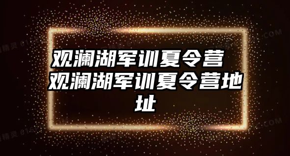 观澜湖军训夏令营 观澜湖军训夏令营地址