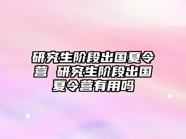 研究生阶段出国夏令营 研究生阶段出国夏令营有用吗