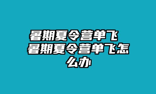 暑期夏令营单飞 暑期夏令营单飞怎么办