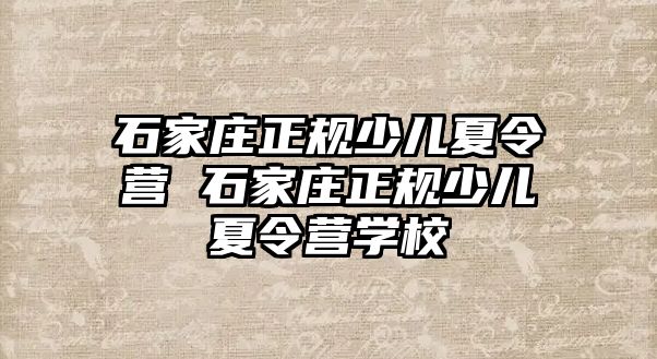 石家庄正规少儿夏令营 石家庄正规少儿夏令营学校