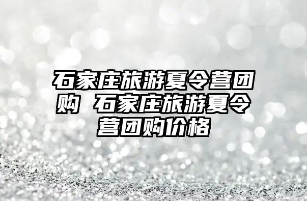 石家庄旅游夏令营团购 石家庄旅游夏令营团购价格