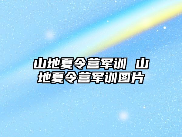 山地夏令营军训 山地夏令营军训图片