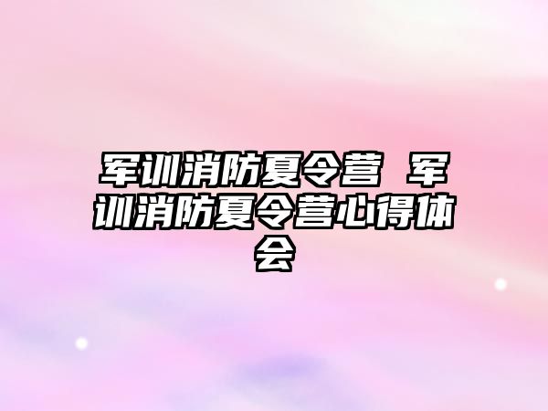 军训消防夏令营 军训消防夏令营心得体会