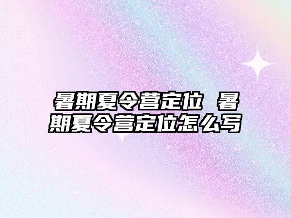 暑期夏令营定位 暑期夏令营定位怎么写