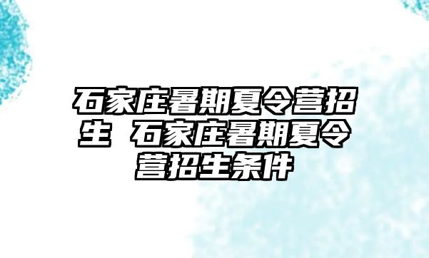 石家庄暑期夏令营招生 石家庄暑期夏令营招生条件