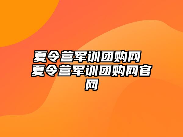 夏令营军训团购网 夏令营军训团购网官网